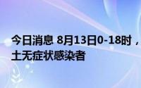 今日消息 8月13日0-18时，新疆塔城地区乌苏市新增5例本土无症状感染者