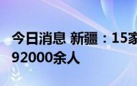 今日消息 新疆：15家5A级景区疏散疆外游客92000余人