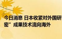 今日消息 日本收紧对外国研究人员入境审查，以防“高度机密”成果技术流向海外