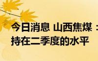 今日消息 山西焦煤：公司三季度长协价格维持在二季度的水平