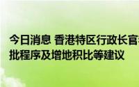 今日消息 香港特区行政长官李家超：会研究精简土地发展审批程序及增地积比等建议