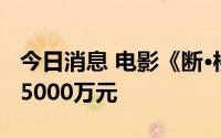 今日消息 电影《断·桥》上映首日总票房突破5000万元