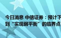 今日消息 中信证券：预计下周市场将处于从“寻找新平衡”到“实现弱平衡”的临界点