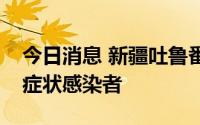 今日消息 新疆吐鲁番市8月13日新增25例无症状感染者