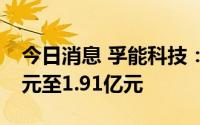 今日消息 孚能科技：预计上半年亏损1.27亿元至1.91亿元