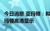 今日消息 亚玛顿：拟1亿元设立全资子公司亚玛顿高清显示