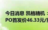 今日消息 凯格精机：8月16日创业板上市，IPO首发价46.33元/股