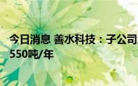 今日消息 善水科技：子公司众力化工拥有2,3-二氯吡啶产能550吨/年