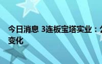 今日消息 3连板宝塔实业：公司内外部经营环境未发生重大变化