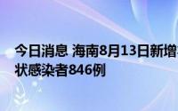 今日消息 海南8月13日新增本土确诊病例494例、本土无症状感染者846例