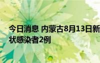 今日消息 内蒙古8月13日新增本土确诊病例6例、本土无症状感染者2例