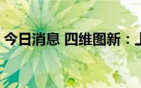 今日消息 四维图新：上半年亏损3517.1万元