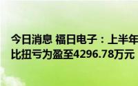 今日消息 福日电子：上半年营收85.61亿元，归母净利润同比扭亏为盈至4296.78万元