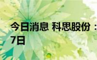 今日消息 科思股份：半年报披露时间为8月17日