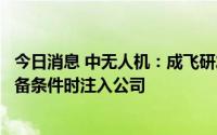今日消息 中无人机：成飞研发的云影 翼龙-10无人机将在具备条件时注入公司