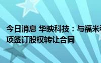 今日消息 华映科技：与福米科技就出售华冠光电75%股权事项签订股权转让合同