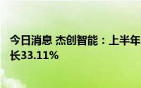 今日消息 杰创智能：上半年归母净利3820.44万元，同比增长33.11%