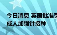 今日消息 英国批准莫德纳二价新冠疫苗用于成人加强针接种