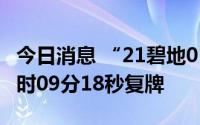 今日消息 “21碧地01”盘中临时停牌，于14时09分18秒复牌