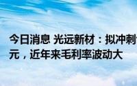 今日消息 光远新材：拟冲刺创业板IPO上市，预计募资26亿元，近年来毛利率波动大