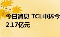 今日消息 TCL中环今日涨停，2家机构净卖出2.17亿元
