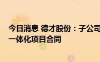 今日消息 德才股份：子公司联合体签订约1.3亿元设计施工一体化项目合同