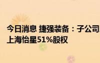 今日消息 捷强装备：子公司以股权受让及增资扩股方式收购上海怡星51%股权