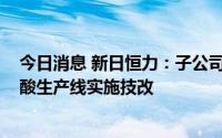 今日消息 新日恒力：子公司拟投5000万元对现有长链二元酸生产线实施技改