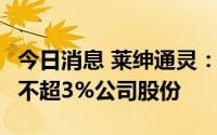 今日消息 莱绅通灵：持股15.58%股东拟减持不超3%公司股份