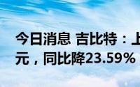 今日消息 吉比特：上半年归母净利润6.88亿元，同比降23.59%