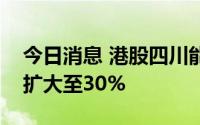 今日消息 港股四川能投发展持续拉升，涨幅扩大至30%