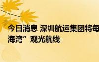 今日消息 深圳航运集团将每日增开1班“深圳机场码头至前海湾”观光航线