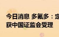 今日消息 多氟多：定增募资不超55亿元申请获中国证监会受理