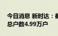 今日消息 新时达：截至8月10日，公司股东总户数4.99万户