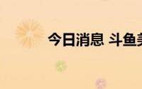 今日消息 斗鱼美股盘前涨12%