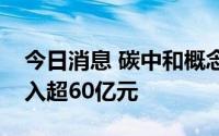今日消息 碳中和概念股获主力资金持续净流入超60亿元