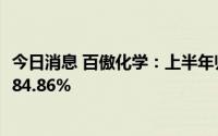 今日消息 百傲化学：上半年归母净利润2.28亿元，同比增长84.86%