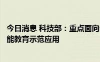今日消息 科技部：重点面向欠发达地区中小学，支持开展智能教育示范应用