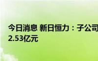 今日消息 新日恒力：子公司拟扩建一体化项目，投资金额22.53亿元
