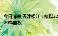 今日消息 天津松江：拟以3.98亿元收购子公司卓朗发展剩余20%股权
