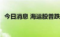 今日消息 海运股普跌，BDI跌至6个月新低
