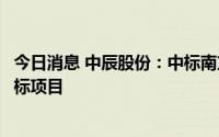 今日消息 中辰股份：中标南方电网2.81亿元配网材料框架招标项目