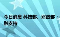 今日消息 科技部、财政部：强化对企业创新的风险投资等金融支持
