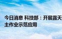 今日消息 科技部：开展露天矿矿车无人驾驶、铲运装协同自主作业示范应用