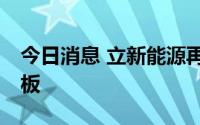 今日消息 立新能源再度触及涨停，走出14连板