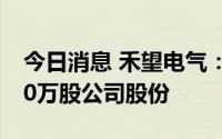今日消息 禾望电气：控股股东拟减持不超500万股公司股份