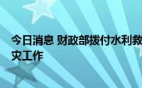 今日消息 财政部拨付水利救灾资金2亿元，支持做好抗旱救灾工作