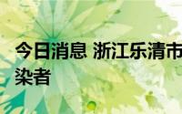 今日消息 浙江乐清市新增6例新冠病毒阳性感染者