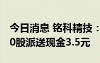 今日消息 铭科精技：拟于8月24日除权，每10股派送现金3.5元