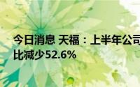 今日消息 天福：上半年公司股东应占溢利7506.5万元，同比减少52.6%